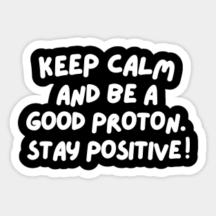 Keep calm and be a good proton. Stay positive! Sticker